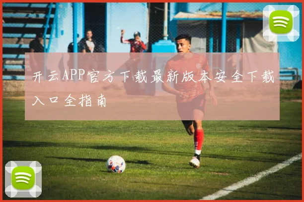 开云APP官方下载最新版本安全下载入口全指南