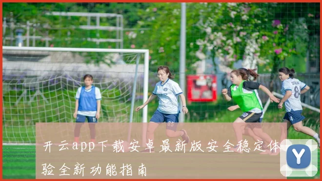 开云app下载安卓最新版安全稳定体验全新功能指南