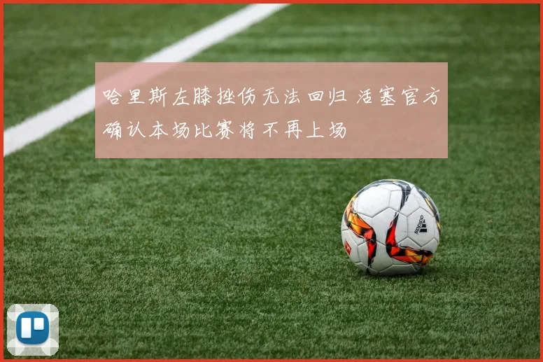 哈里斯左膝挫伤无法回归 活塞官方确认本场比赛将不再上场