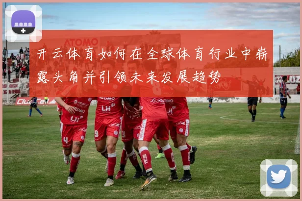开云体育如何在全球体育行业中崭露头角并引领未来发展趋势