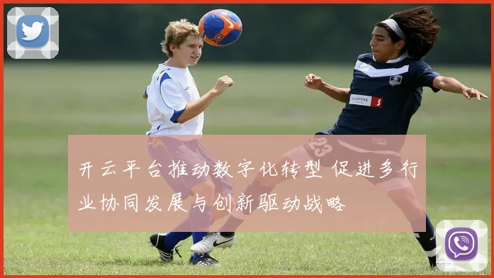 开云平台推动数字化转型 促进多行业协同发展与创新驱动战略