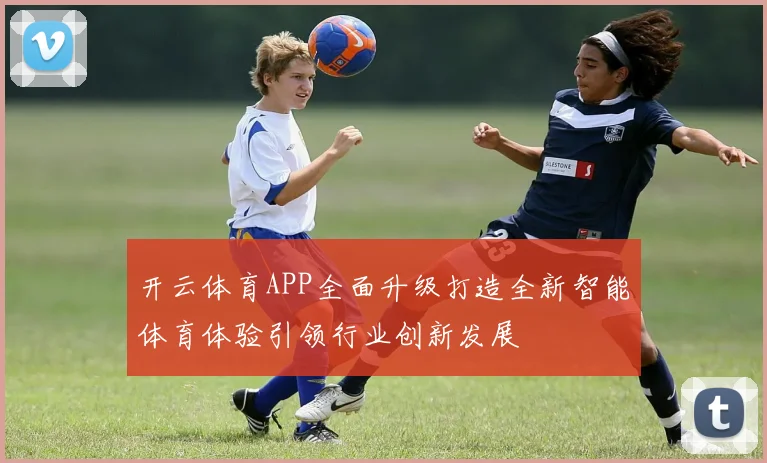 开云体育APP全面升级打造全新智能体育体验引领行业创新发展
