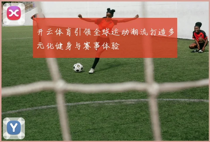 开云体育引领全球运动潮流打造多元化健身与赛事体验