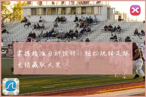掌握精准分析技巧，轻松玩转足球竞猜赢取大奖