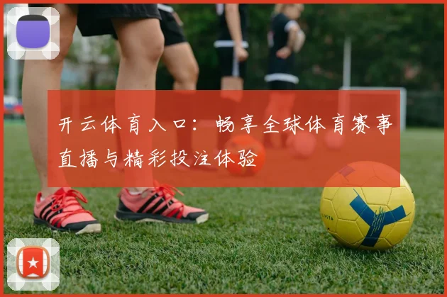 开云体育入口：畅享全球体育赛事直播与精彩投注体验