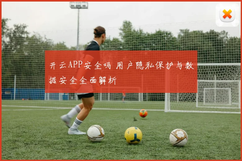 开云APP安全吗 用户隐私保护与数据安全全面解析