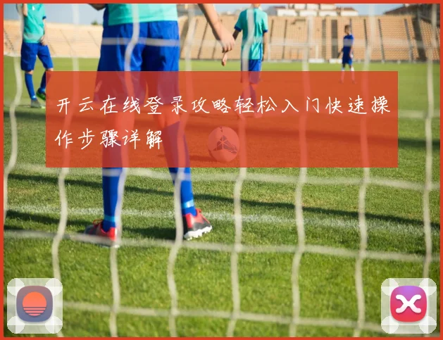 开云在线登录攻略轻松入门快速操作步骤详解