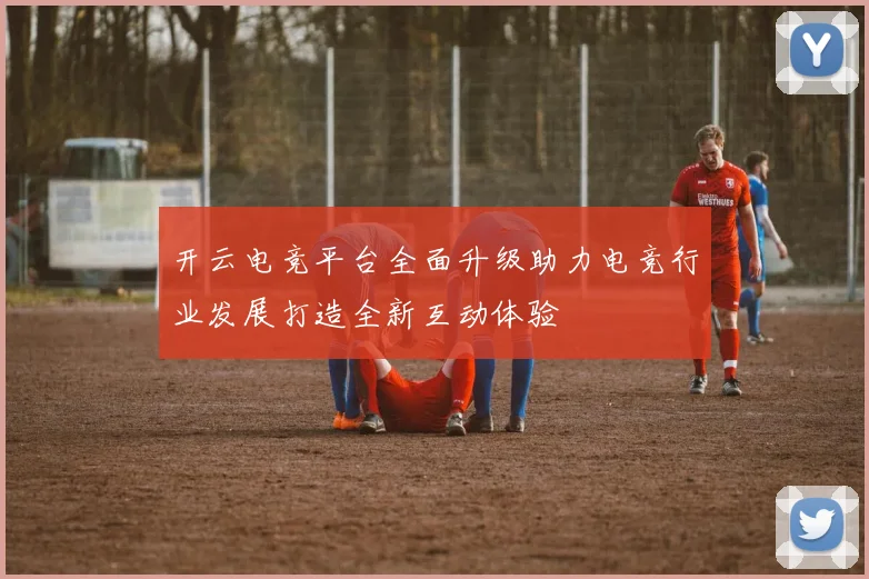 开云电竞平台全面升级助力电竞行业发展打造全新互动体验