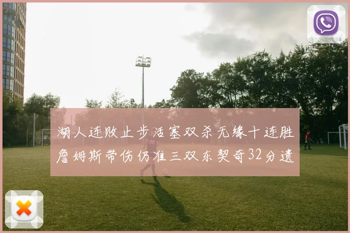 湖人连败止步活塞双杀无缘十连胜詹姆斯带伤仍准三双东契奇32分遗憾收官