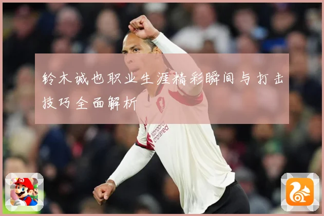 铃木诚也职业生涯精彩瞬间与打击技巧全面解析