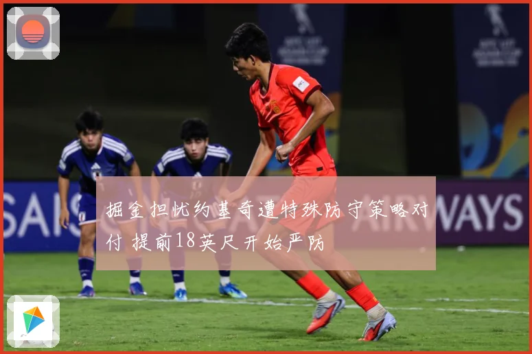 掘金担忧约基奇遭特殊防守策略对付 提前18英尺开始严防