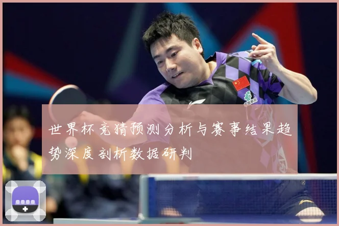 世界杯竞猜预测分析与赛事结果趋势深度剖析数据研判
