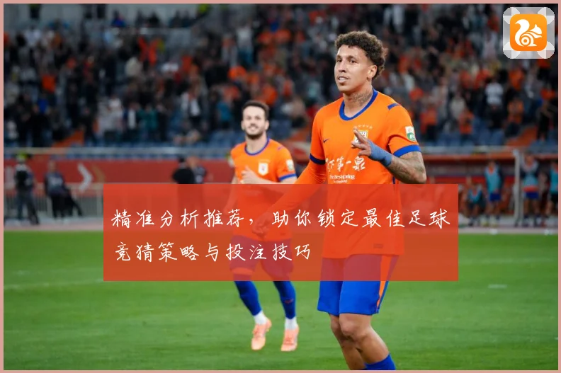 精准分析推荐，助你锁定最佳足球竞猜策略与投注技巧