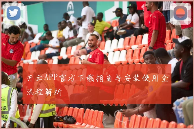 开云APP官方下载指南与安装使用全流程解析