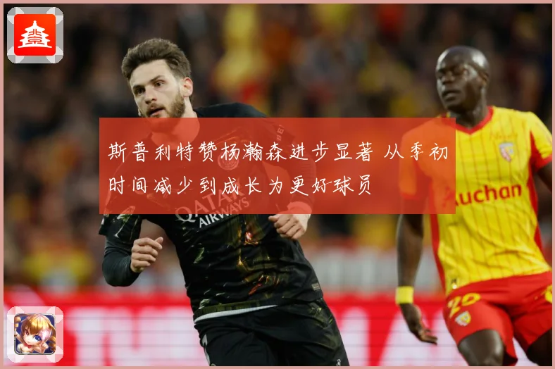 斯普利特赞杨瀚森进步显著 从季初时间减少到成长为更好球员