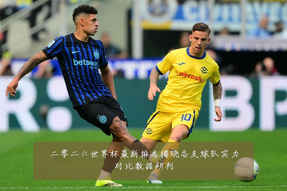二零二六世界杯最新排名揭晓各支球队实力对比数据研判