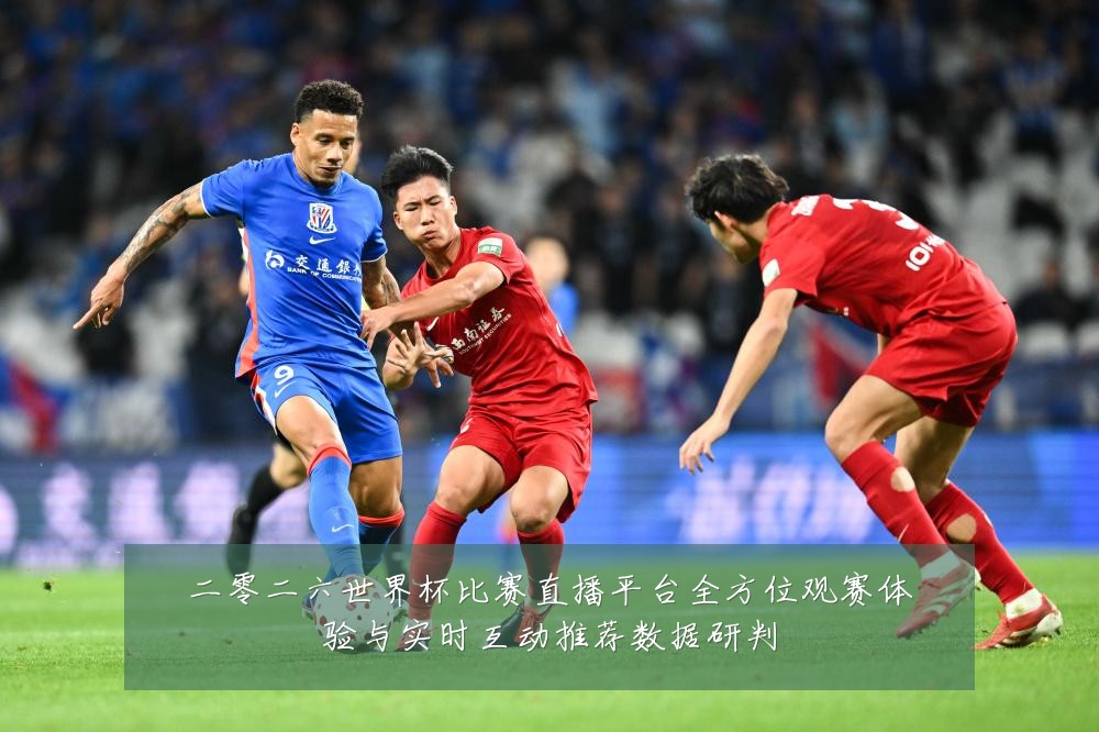 二零二六世界杯比赛直播平台全方位观赛体验与实时互动推荐数据研判